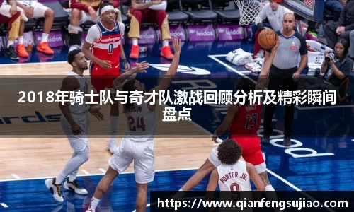 2018年骑士队与奇才队激战回顾分析及精彩瞬间盘点