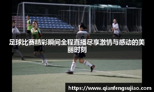 足球比赛精彩瞬间全程直播尽享激情与感动的美丽时刻