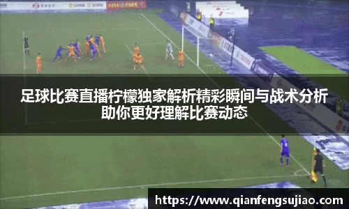 足球比赛直播柠檬独家解析精彩瞬间与战术分析助你更好理解比赛动态