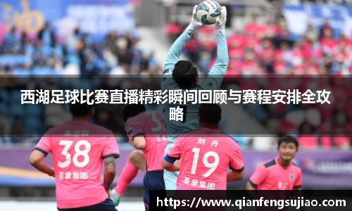 西湖足球比赛直播精彩瞬间回顾与赛程安排全攻略