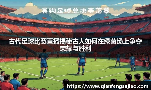 古代足球比赛直播揭秘古人如何在绿茵场上争夺荣耀与胜利