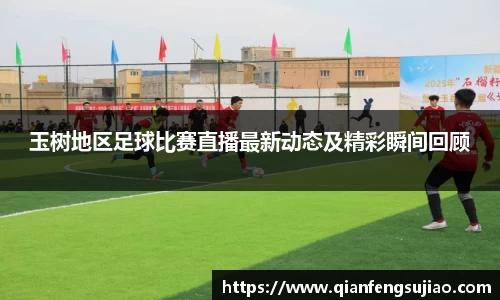 玉树地区足球比赛直播最新动态及精彩瞬间回顾