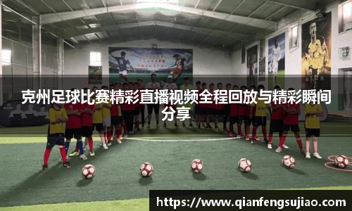克州足球比赛精彩直播视频全程回放与精彩瞬间分享