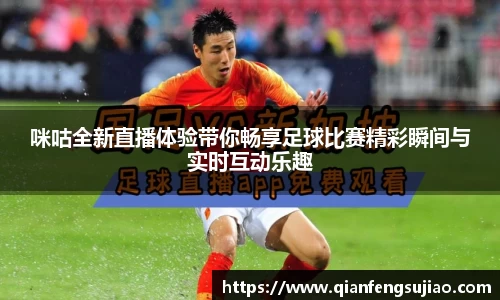 咪咕全新直播体验带你畅享足球比赛精彩瞬间与实时互动乐趣