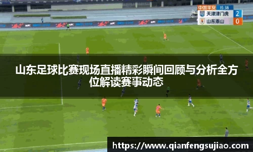 山东足球比赛现场直播精彩瞬间回顾与分析全方位解读赛事动态