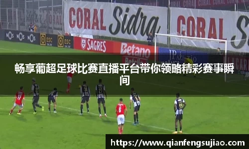 畅享葡超足球比赛直播平台带你领略精彩赛事瞬间