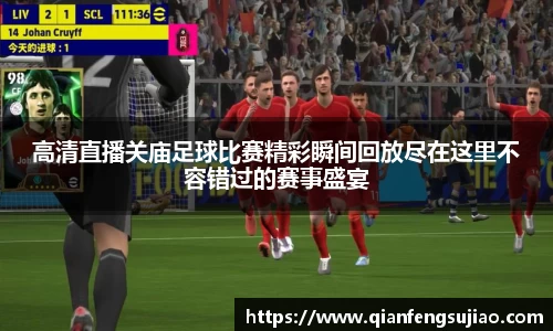 高清直播关庙足球比赛精彩瞬间回放尽在这里不容错过的赛事盛宴