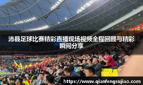 沛县足球比赛精彩直播现场视频全程回顾与精彩瞬间分享