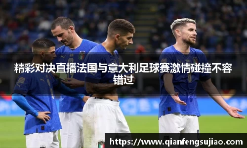 精彩对决直播法国与意大利足球赛激情碰撞不容错过