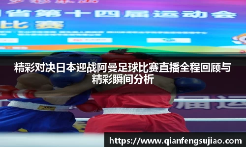 精彩对决日本迎战阿曼足球比赛直播全程回顾与精彩瞬间分析