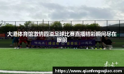 大港体育馆激情四溢足球比赛直播精彩瞬间尽在眼前
