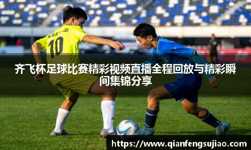 齐飞杯足球比赛精彩视频直播全程回放与精彩瞬间集锦分享