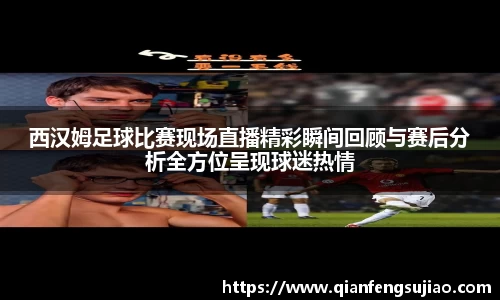 西汉姆足球比赛现场直播精彩瞬间回顾与赛后分析全方位呈现球迷热情